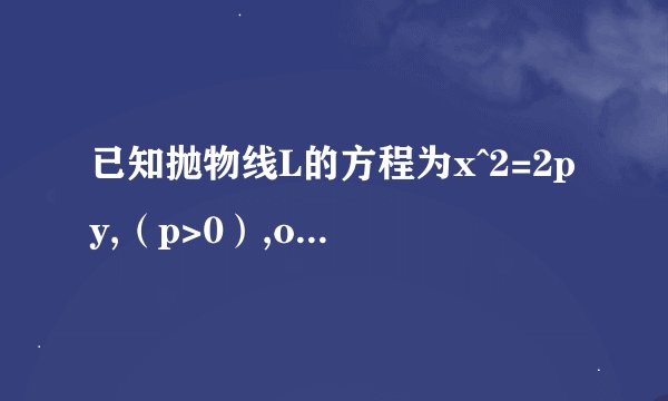 已知抛物线L的方程为x^2=2py,（p>0）,o为坐标原点，F为抛物线的焦点，直线y=x截抛物线L所得弦|OB|=4根号2