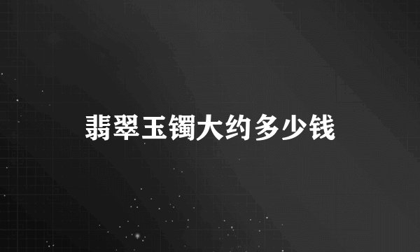 翡翠玉镯大约多少钱