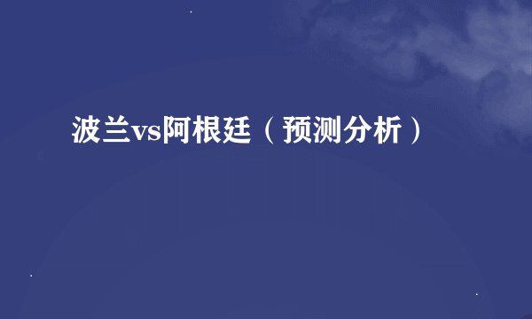 波兰vs阿根廷（预测分析）