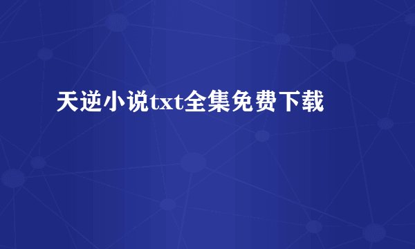天逆小说txt全集免费下载