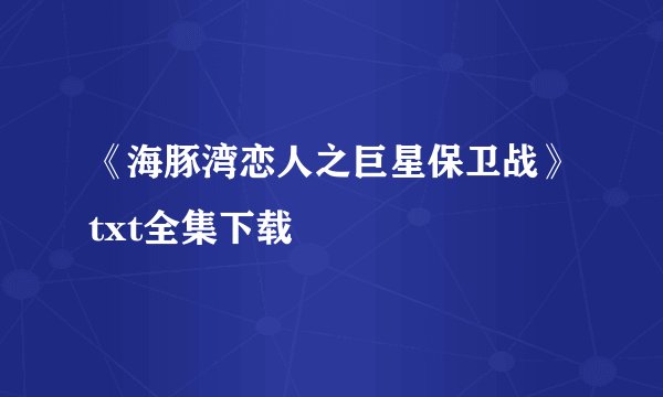 《海豚湾恋人之巨星保卫战》txt全集下载