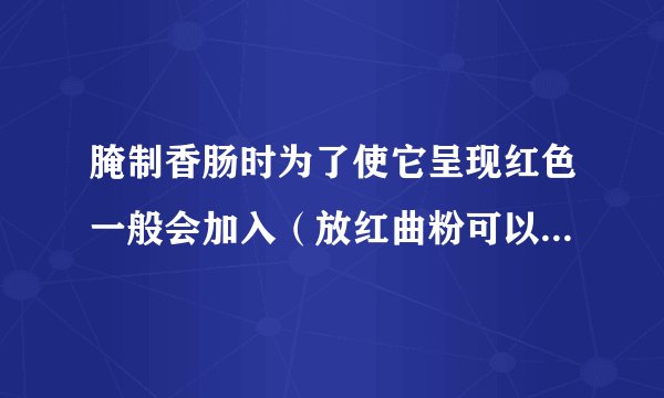 腌制香肠时为了使它呈现红色一般会加入（放红曲粉可以变成红色）