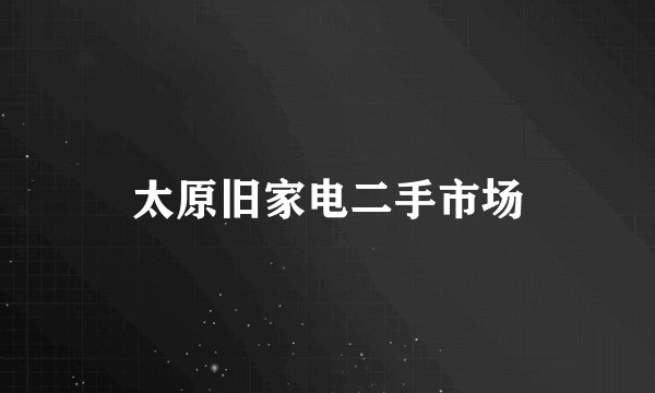 太原旧家电二手市场
