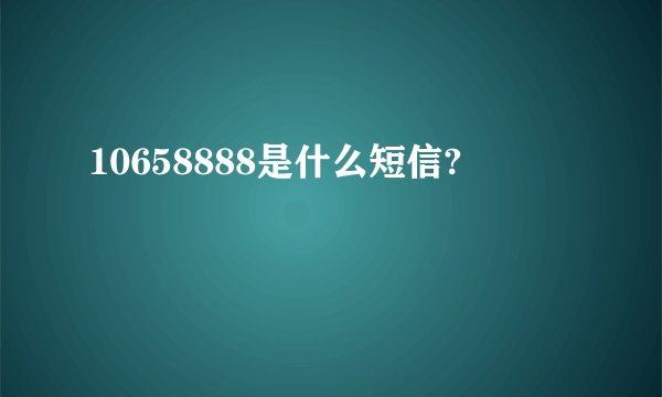 10658888是什么短信?