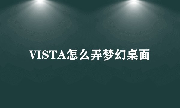 VISTA怎么弄梦幻桌面