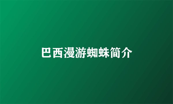 巴西漫游蜘蛛简介