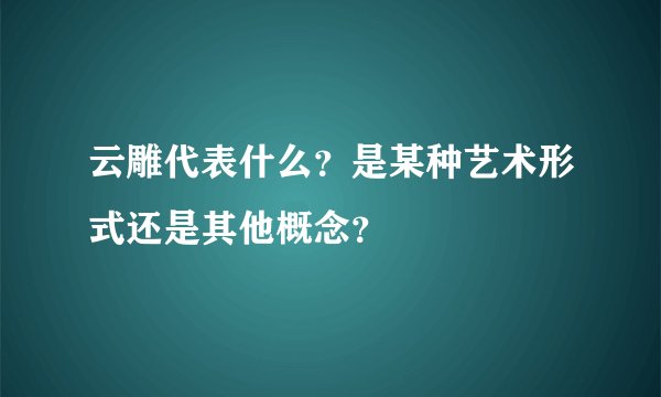 云雕代表什么？是某种艺术形式还是其他概念？
