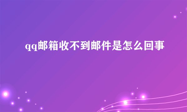 qq邮箱收不到邮件是怎么回事