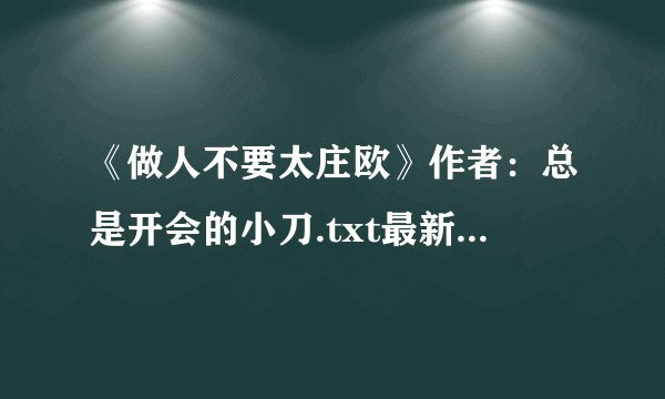 《做人不要太庄欧》作者：总是开会的小刀.txt最新章节/全集txt免费下载