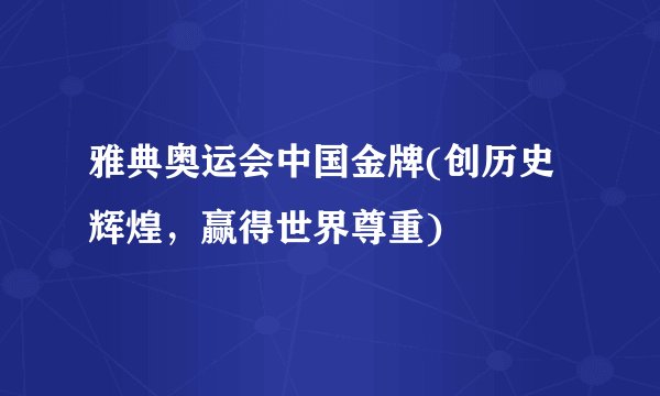 雅典奥运会中国金牌(创历史辉煌，赢得世界尊重)