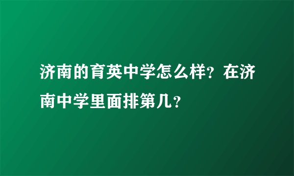 济南的育英中学怎么样?在济南中学里面排第几?