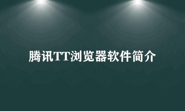 腾讯TT浏览器软件简介