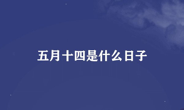 五月十四是什么日子