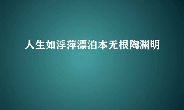 人生如浮萍漂泊本无根陶渊明