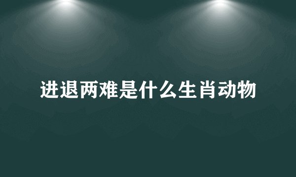 进退两难是什么生肖动物
