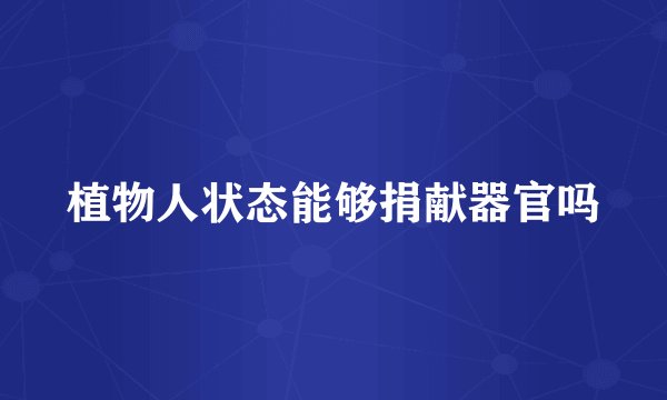 植物人状态能够捐献器官吗