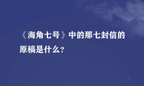《海角七号》中的那七封信的原稿是什么?