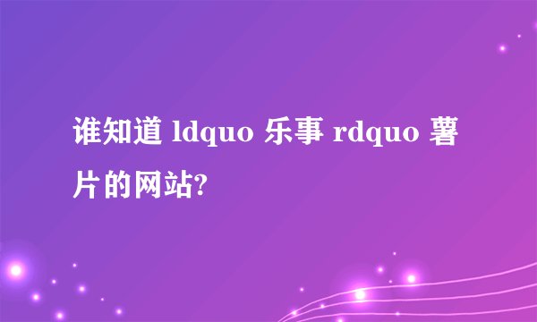 谁知道 ldquo 乐事 rdquo 薯片的网站?