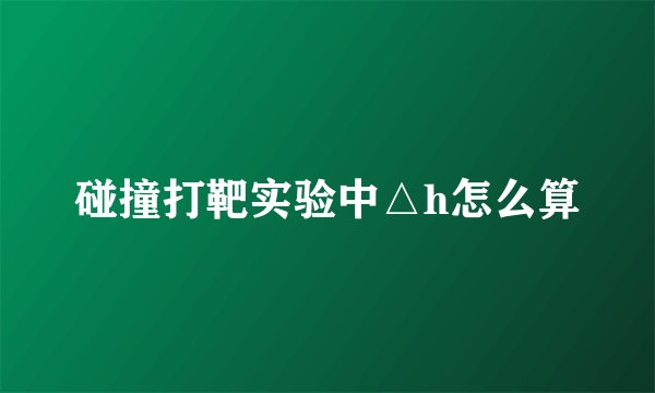 碰撞打靶实验中△h怎么算