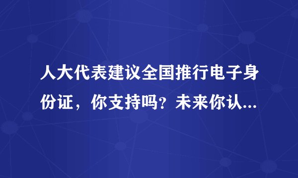 人大代表建议全国推行电子身份证，你支持吗？未来你认为还有哪些证件可以电子化？