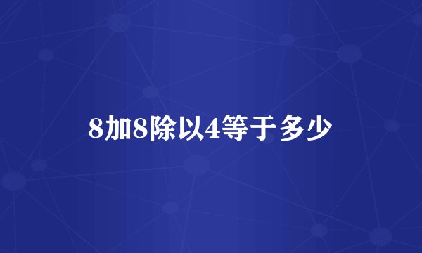 8加8除以4等于多少
