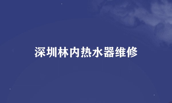 深圳林内热水器维修