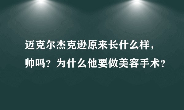 迈克尔杰克逊原来长什么样,帅吗?为什么他要做美容手术?