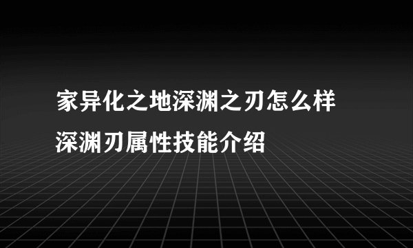 家异化之地深渊之刃怎么样 深渊刃属性技能介绍