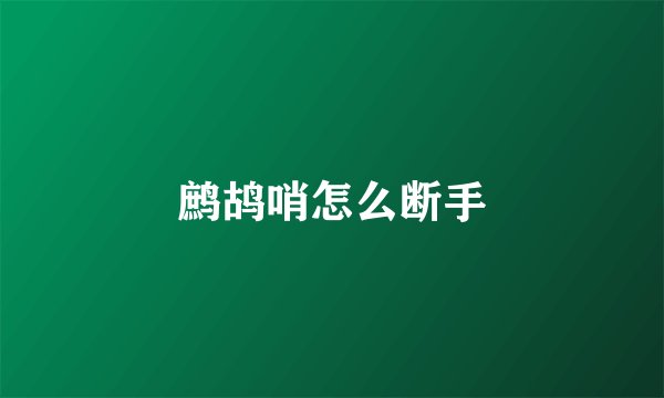 鹧鸪哨怎么断手