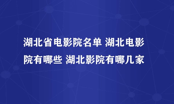 湖北省电影院名单 湖北电影院有哪些 湖北影院有哪几家