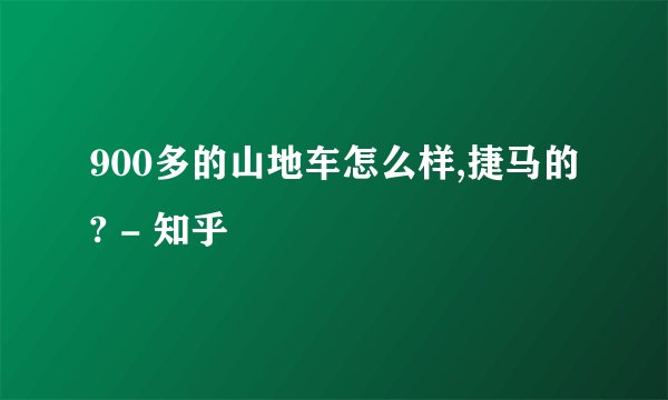 900多的山地车怎么样,捷马的? - 知乎