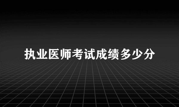 执业医师考试成绩多少分