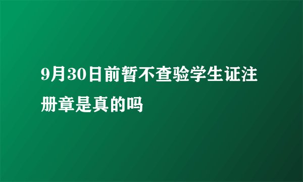 9月30日前暂不查验学生证注册章是真的吗