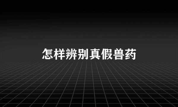 怎样辨别真假兽药