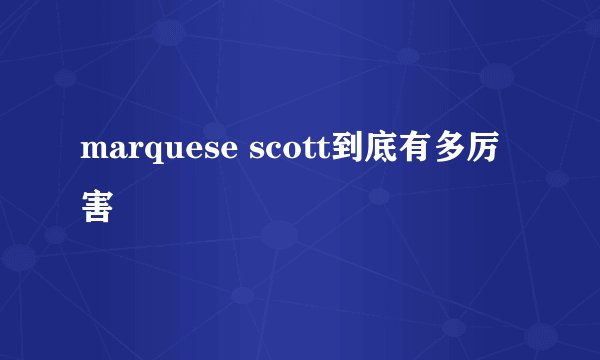marquese scott到底有多厉害