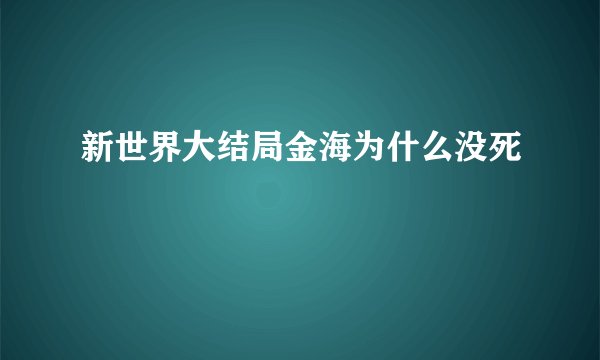 新世界大结局金海为什么没死