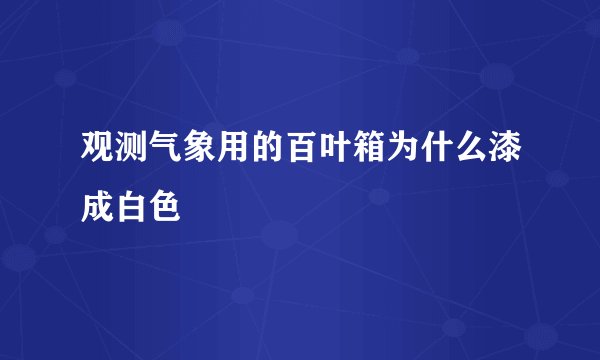 观测气象用的百叶箱为什么漆成白色