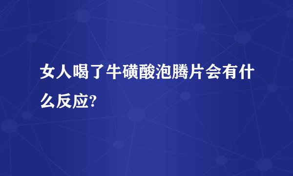 女人喝了牛磺酸泡腾片会有什么反应?