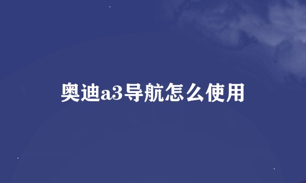 奥迪a3导航怎么使用