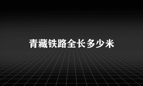 青藏铁路全长多少米