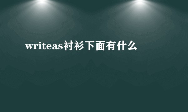 writeas衬衫下面有什么