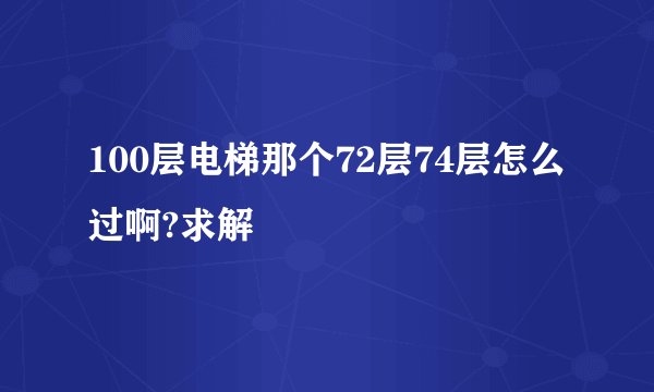 100层电梯那个72层74层怎么过啊?求解