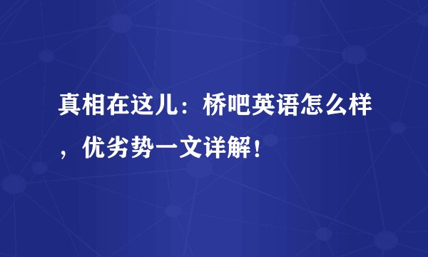 真相在这儿：桥吧英语怎么样，优劣势一文详解！