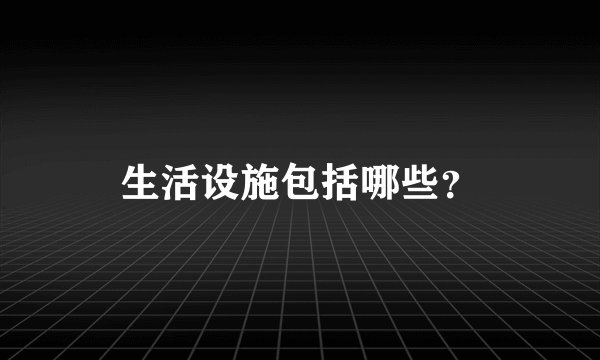 生活设施包括哪些？