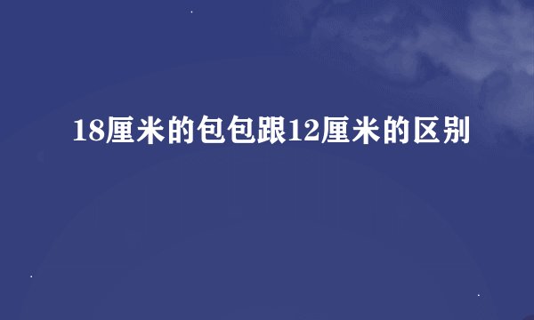 18厘米的包包跟12厘米的区别