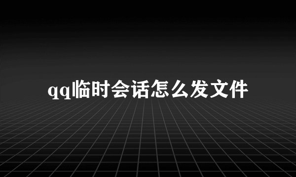 qq临时会话怎么发文件