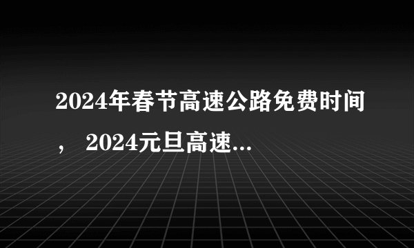 2024年春节高速公路免费时间， 2024元旦高速免费几天