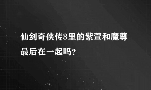 仙剑奇侠传3里的紫萱和魔尊最后在一起吗?