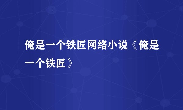 俺是一个铁匠网络小说《俺是一个铁匠》