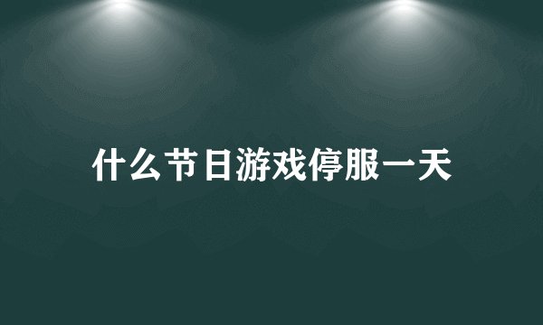 什么节日游戏停服一天